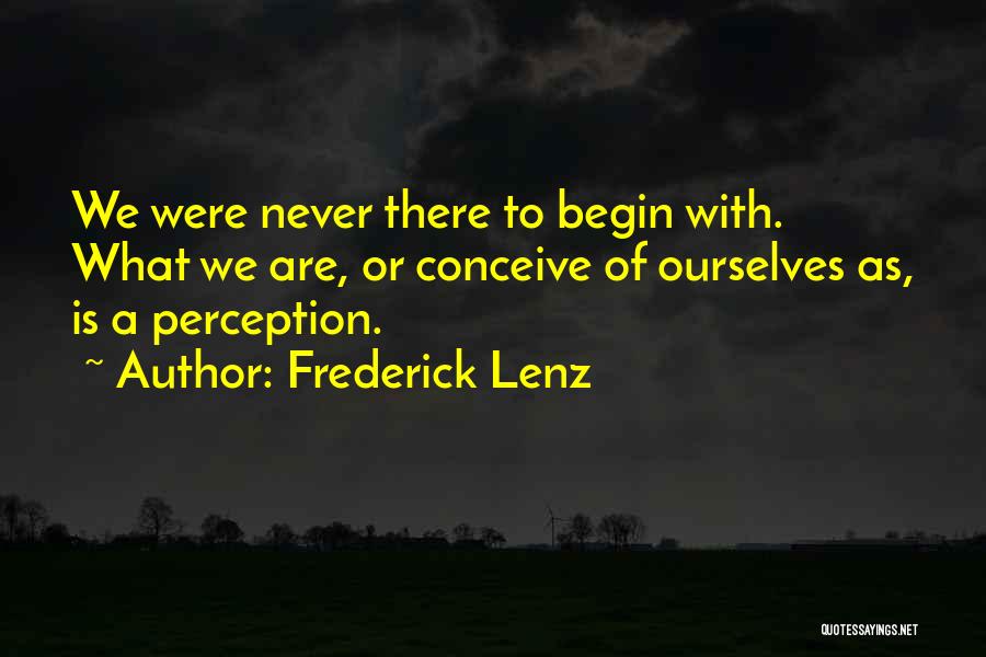 Frederick Lenz Quotes: We Were Never There To Begin With. What We Are, Or Conceive Of Ourselves As, Is A Perception.