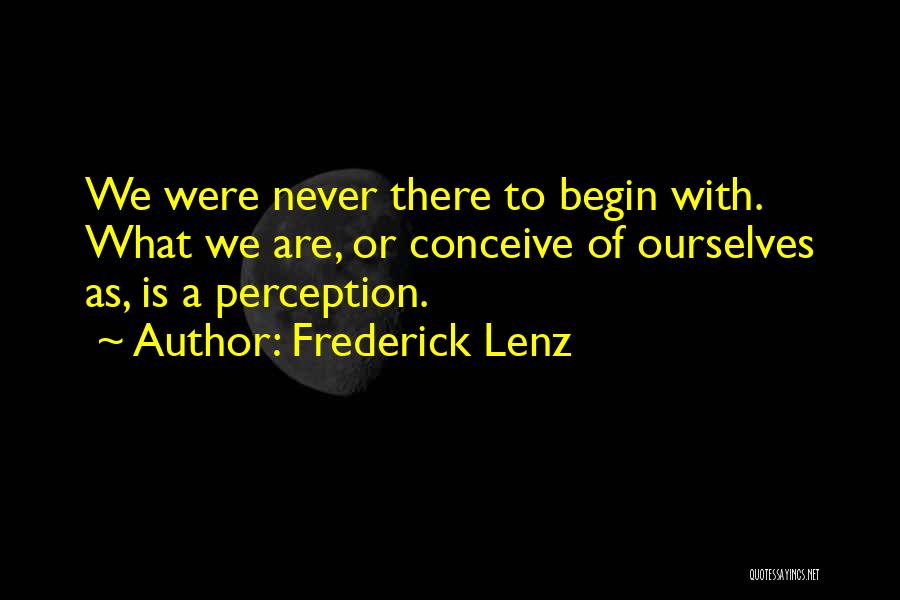 Frederick Lenz Quotes: We Were Never There To Begin With. What We Are, Or Conceive Of Ourselves As, Is A Perception.