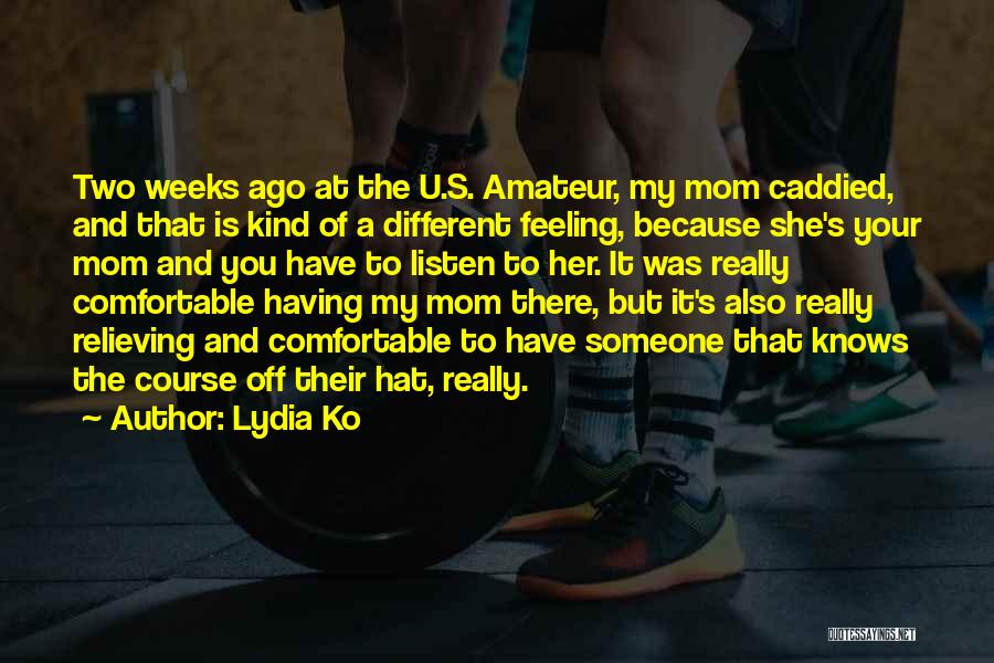 Lydia Ko Quotes: Two Weeks Ago At The U.s. Amateur, My Mom Caddied, And That Is Kind Of A Different Feeling, Because She's
