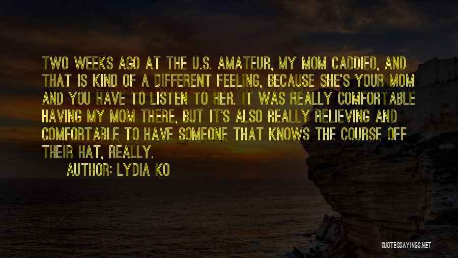 Lydia Ko Quotes: Two Weeks Ago At The U.s. Amateur, My Mom Caddied, And That Is Kind Of A Different Feeling, Because She's