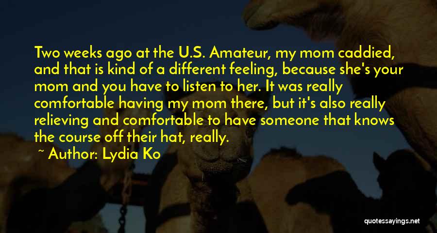Lydia Ko Quotes: Two Weeks Ago At The U.s. Amateur, My Mom Caddied, And That Is Kind Of A Different Feeling, Because She's