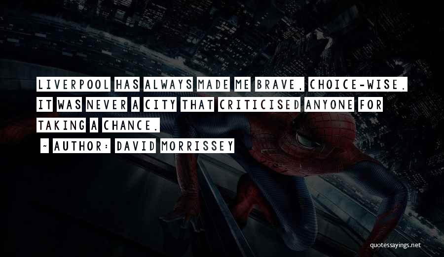 David Morrissey Quotes: Liverpool Has Always Made Me Brave, Choice-wise. It Was Never A City That Criticised Anyone For Taking A Chance.