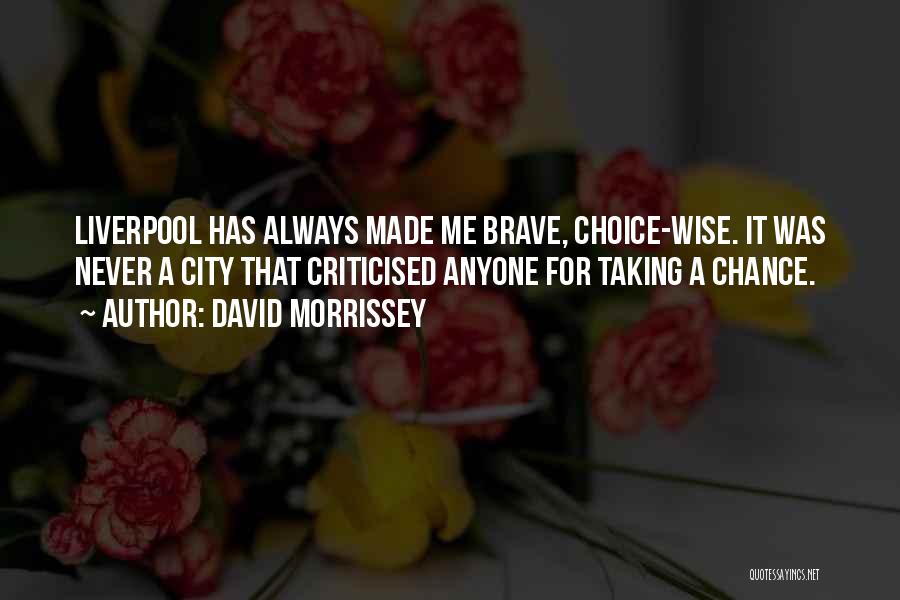 David Morrissey Quotes: Liverpool Has Always Made Me Brave, Choice-wise. It Was Never A City That Criticised Anyone For Taking A Chance.