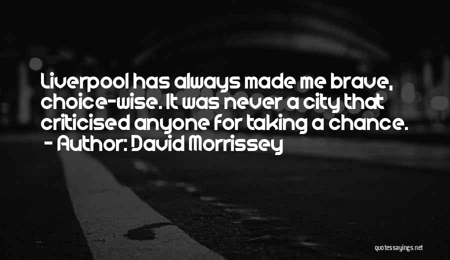 David Morrissey Quotes: Liverpool Has Always Made Me Brave, Choice-wise. It Was Never A City That Criticised Anyone For Taking A Chance.