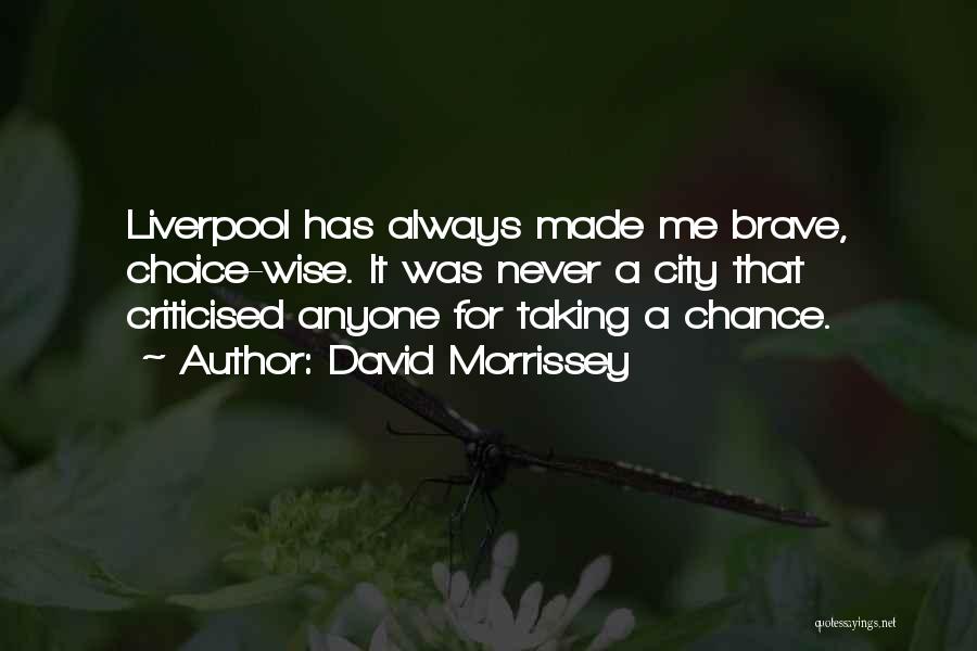David Morrissey Quotes: Liverpool Has Always Made Me Brave, Choice-wise. It Was Never A City That Criticised Anyone For Taking A Chance.