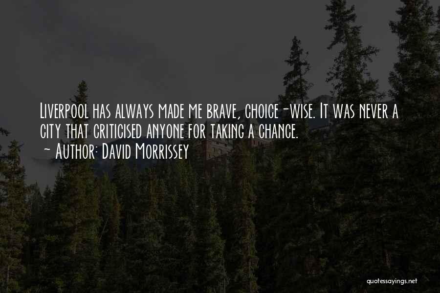 David Morrissey Quotes: Liverpool Has Always Made Me Brave, Choice-wise. It Was Never A City That Criticised Anyone For Taking A Chance.