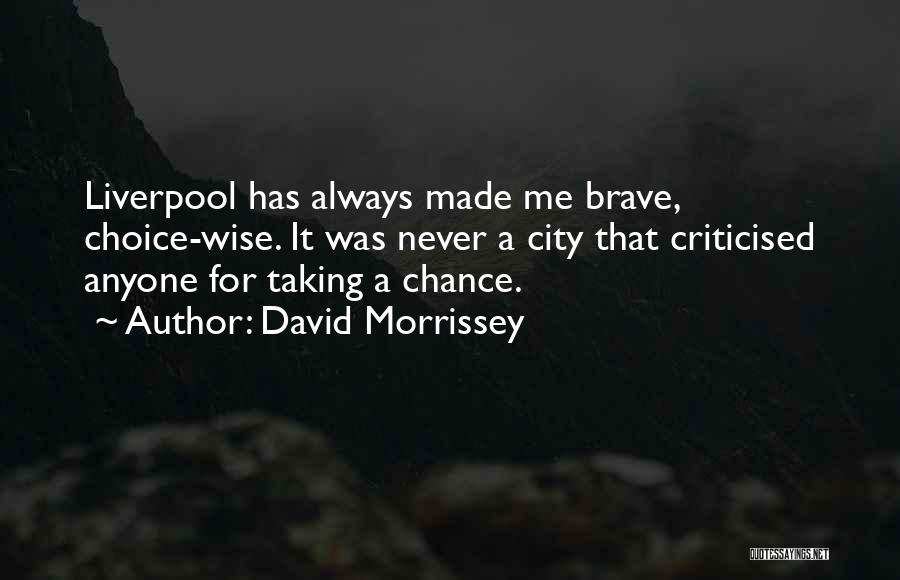 David Morrissey Quotes: Liverpool Has Always Made Me Brave, Choice-wise. It Was Never A City That Criticised Anyone For Taking A Chance.