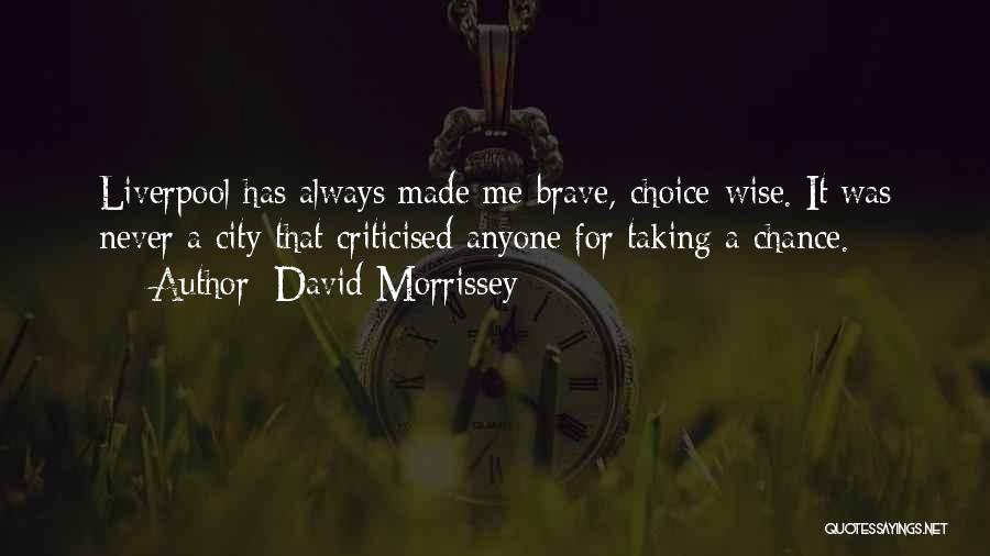 David Morrissey Quotes: Liverpool Has Always Made Me Brave, Choice-wise. It Was Never A City That Criticised Anyone For Taking A Chance.