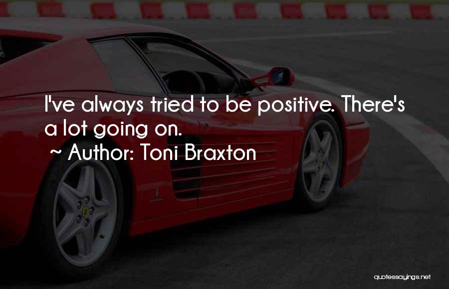 Toni Braxton Quotes: I've Always Tried To Be Positive. There's A Lot Going On.