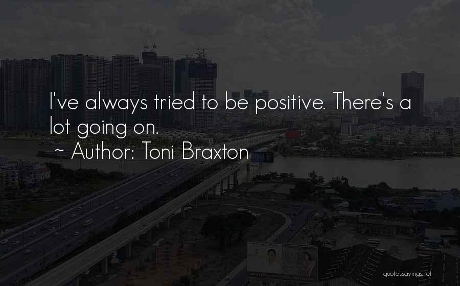 Toni Braxton Quotes: I've Always Tried To Be Positive. There's A Lot Going On.