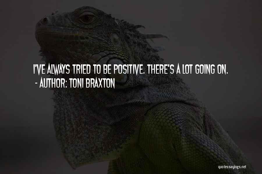 Toni Braxton Quotes: I've Always Tried To Be Positive. There's A Lot Going On.