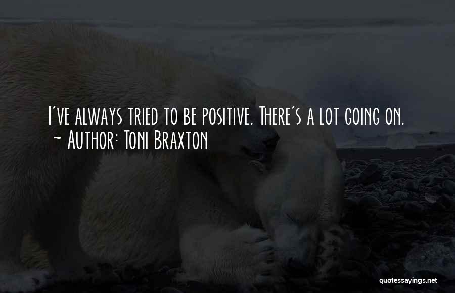 Toni Braxton Quotes: I've Always Tried To Be Positive. There's A Lot Going On.