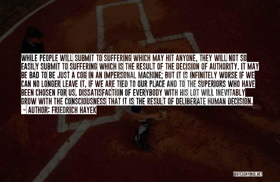 Friedrich Hayek Quotes: While People Will Submit To Suffering Which May Hit Anyone, They Will Not So Easily Submit To Suffering Which Is