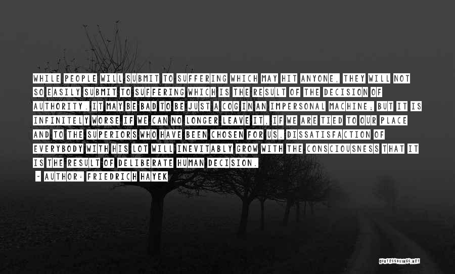 Friedrich Hayek Quotes: While People Will Submit To Suffering Which May Hit Anyone, They Will Not So Easily Submit To Suffering Which Is