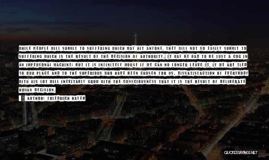 Friedrich Hayek Quotes: While People Will Submit To Suffering Which May Hit Anyone, They Will Not So Easily Submit To Suffering Which Is