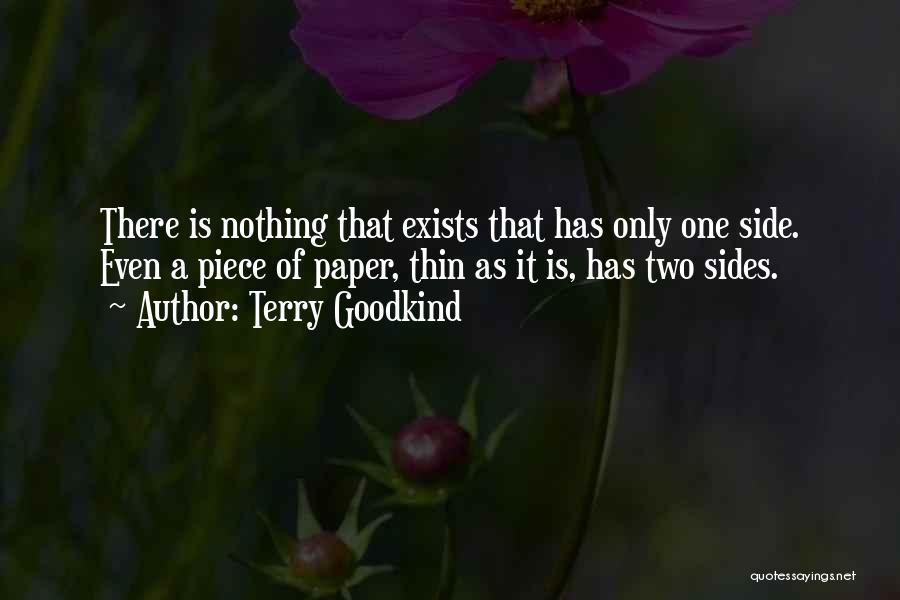 Terry Goodkind Quotes: There Is Nothing That Exists That Has Only One Side. Even A Piece Of Paper, Thin As It Is, Has