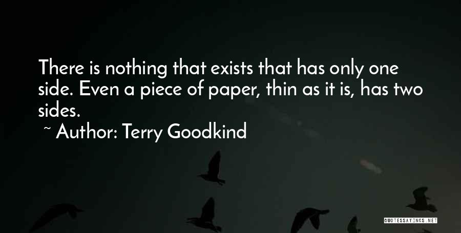 Terry Goodkind Quotes: There Is Nothing That Exists That Has Only One Side. Even A Piece Of Paper, Thin As It Is, Has