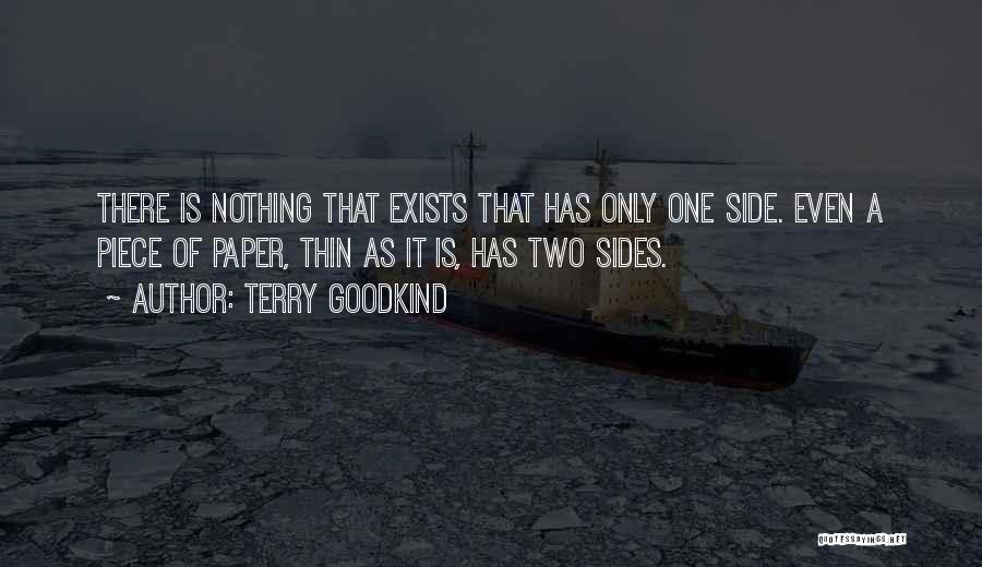 Terry Goodkind Quotes: There Is Nothing That Exists That Has Only One Side. Even A Piece Of Paper, Thin As It Is, Has