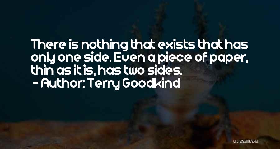Terry Goodkind Quotes: There Is Nothing That Exists That Has Only One Side. Even A Piece Of Paper, Thin As It Is, Has