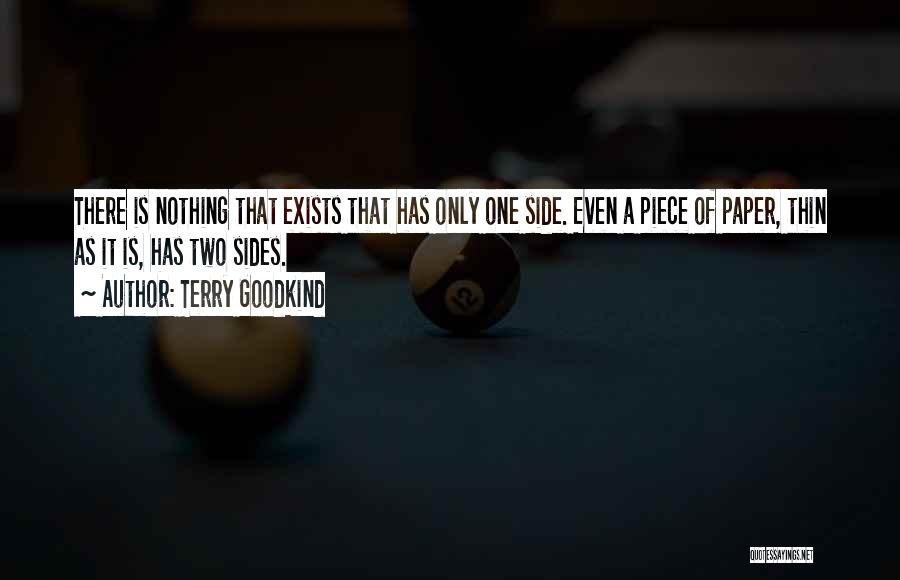 Terry Goodkind Quotes: There Is Nothing That Exists That Has Only One Side. Even A Piece Of Paper, Thin As It Is, Has