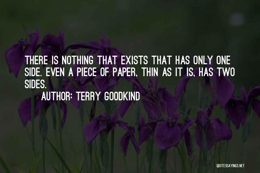 Terry Goodkind Quotes: There Is Nothing That Exists That Has Only One Side. Even A Piece Of Paper, Thin As It Is, Has