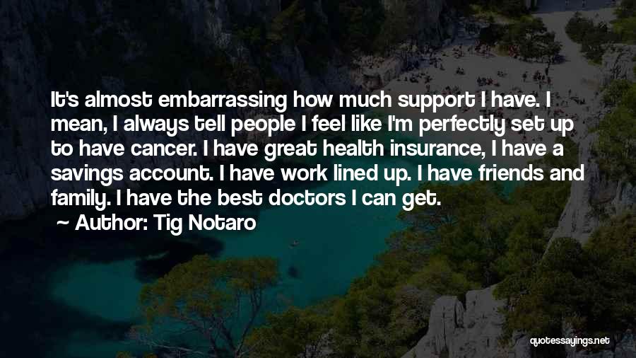 Tig Notaro Quotes: It's Almost Embarrassing How Much Support I Have. I Mean, I Always Tell People I Feel Like I'm Perfectly Set