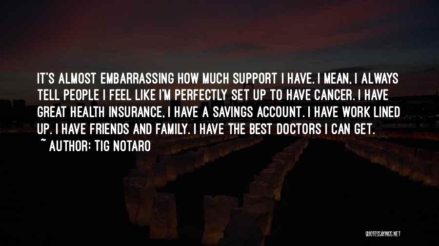 Tig Notaro Quotes: It's Almost Embarrassing How Much Support I Have. I Mean, I Always Tell People I Feel Like I'm Perfectly Set