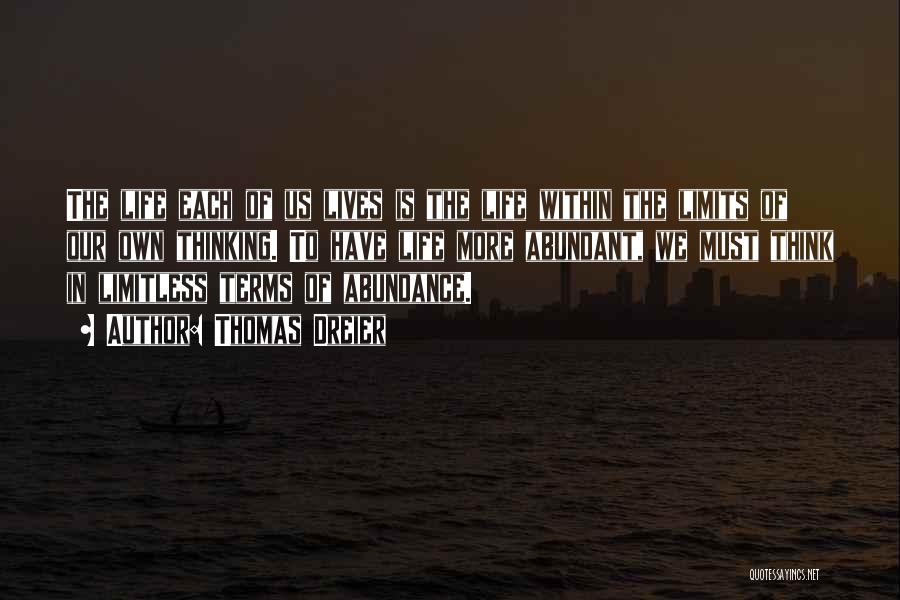 Thomas Dreier Quotes: The Life Each Of Us Lives Is The Life Within The Limits Of Our Own Thinking. To Have Life More