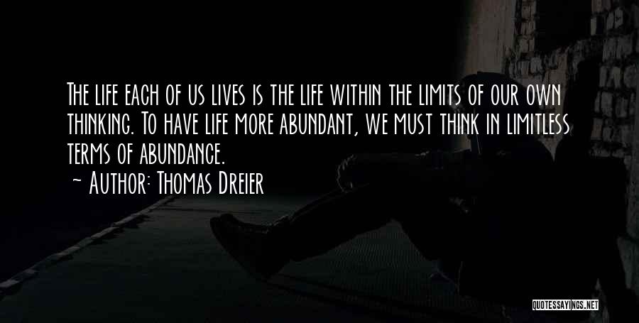 Thomas Dreier Quotes: The Life Each Of Us Lives Is The Life Within The Limits Of Our Own Thinking. To Have Life More