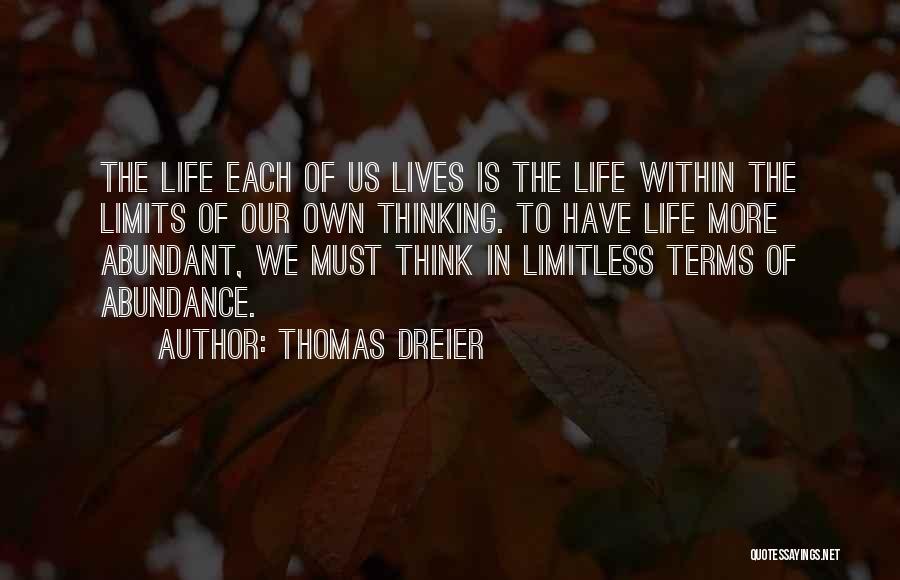 Thomas Dreier Quotes: The Life Each Of Us Lives Is The Life Within The Limits Of Our Own Thinking. To Have Life More