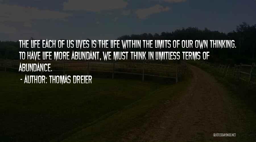 Thomas Dreier Quotes: The Life Each Of Us Lives Is The Life Within The Limits Of Our Own Thinking. To Have Life More