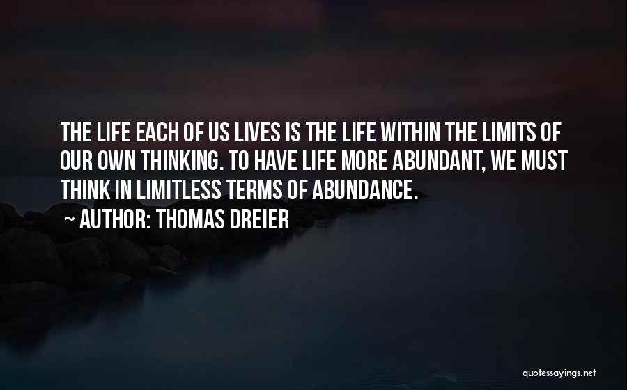 Thomas Dreier Quotes: The Life Each Of Us Lives Is The Life Within The Limits Of Our Own Thinking. To Have Life More