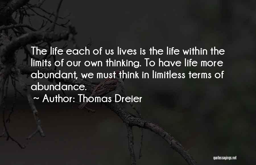 Thomas Dreier Quotes: The Life Each Of Us Lives Is The Life Within The Limits Of Our Own Thinking. To Have Life More