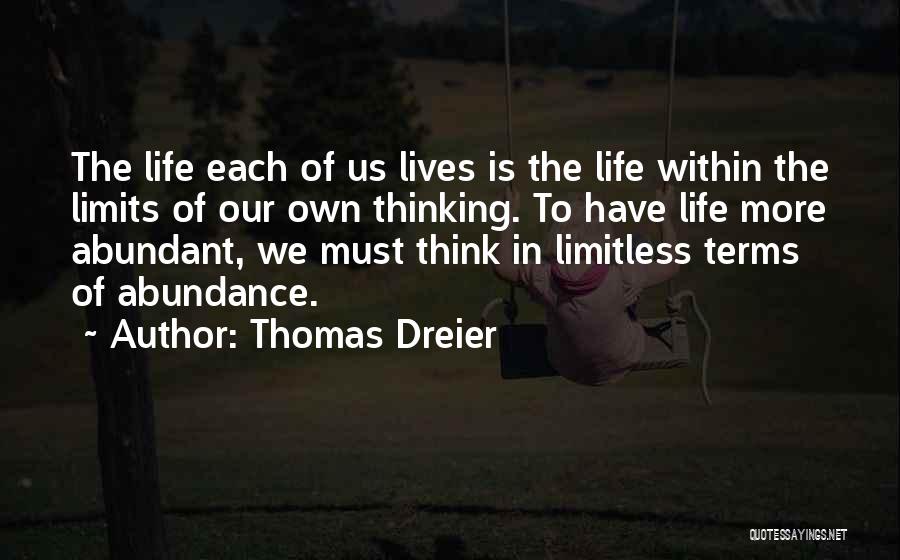 Thomas Dreier Quotes: The Life Each Of Us Lives Is The Life Within The Limits Of Our Own Thinking. To Have Life More