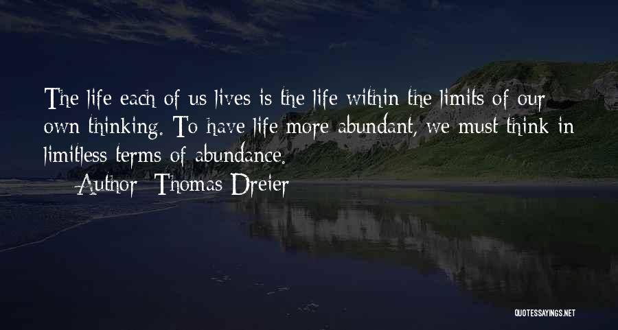 Thomas Dreier Quotes: The Life Each Of Us Lives Is The Life Within The Limits Of Our Own Thinking. To Have Life More