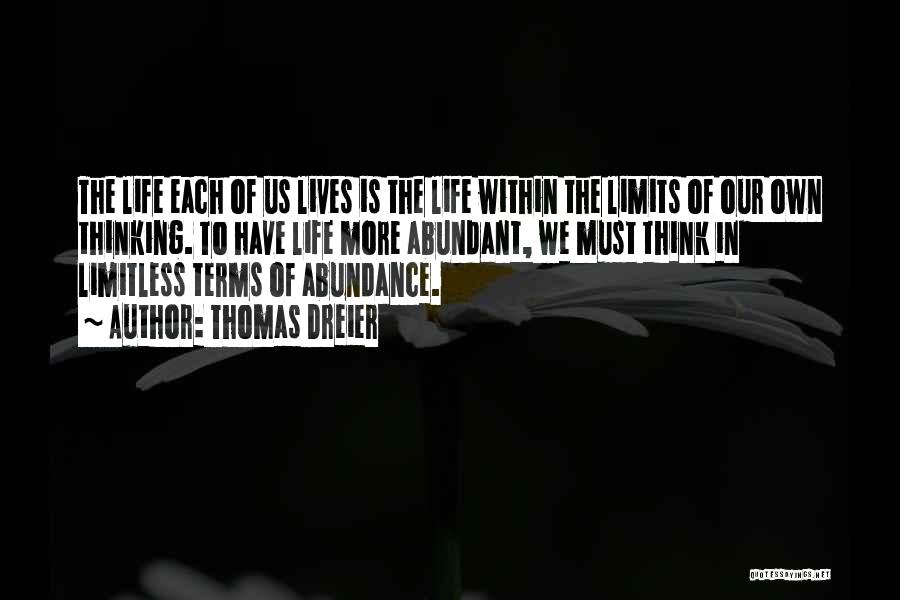 Thomas Dreier Quotes: The Life Each Of Us Lives Is The Life Within The Limits Of Our Own Thinking. To Have Life More