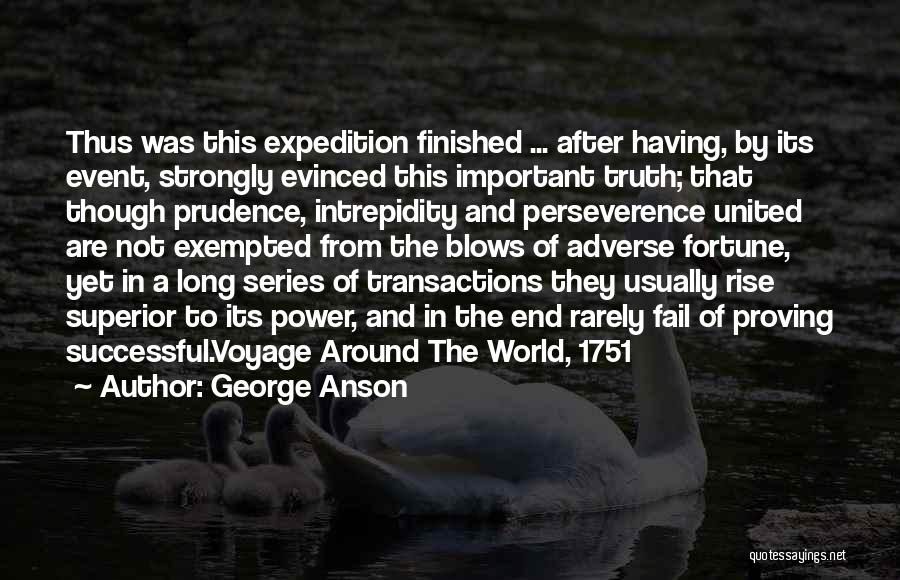 George Anson Quotes: Thus Was This Expedition Finished ... After Having, By Its Event, Strongly Evinced This Important Truth; That Though Prudence, Intrepidity