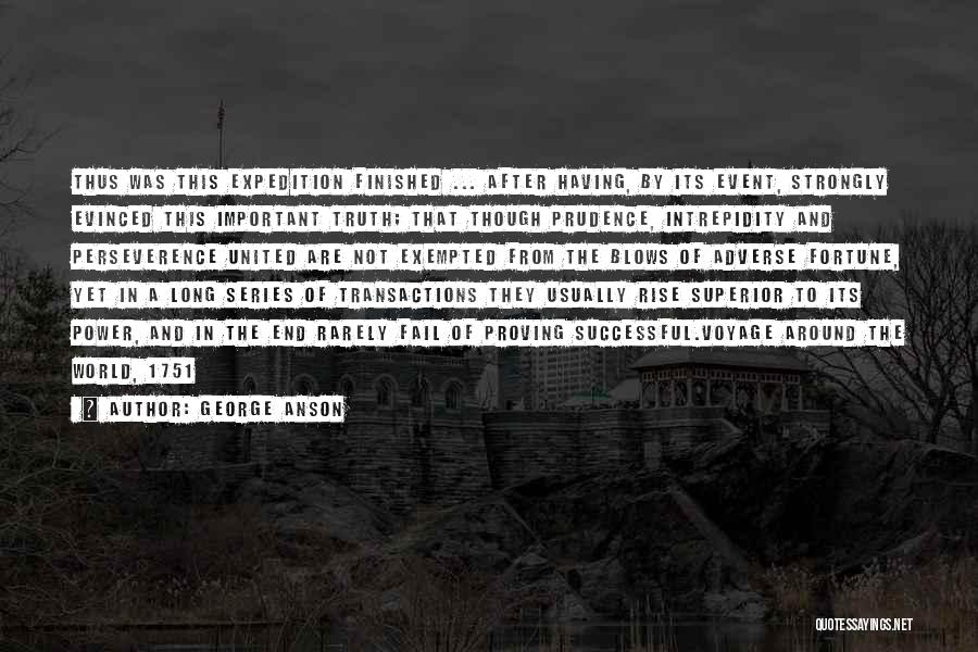 George Anson Quotes: Thus Was This Expedition Finished ... After Having, By Its Event, Strongly Evinced This Important Truth; That Though Prudence, Intrepidity