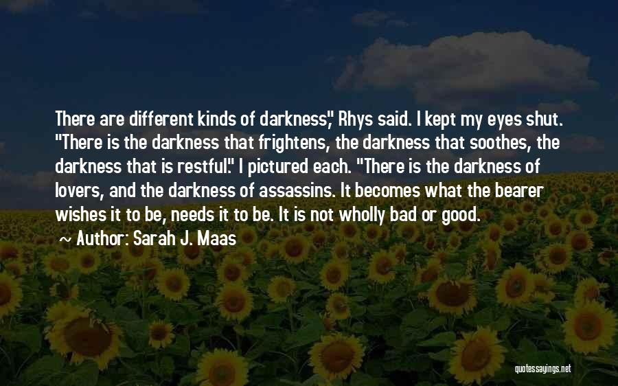 Sarah J. Maas Quotes: There Are Different Kinds Of Darkness, Rhys Said. I Kept My Eyes Shut. There Is The Darkness That Frightens, The