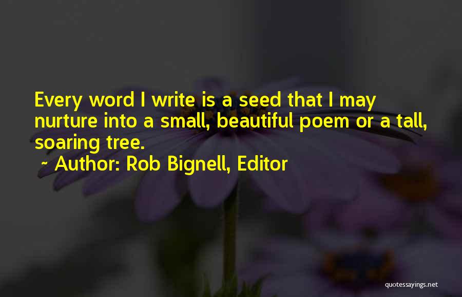 Rob Bignell, Editor Quotes: Every Word I Write Is A Seed That I May Nurture Into A Small, Beautiful Poem Or A Tall, Soaring