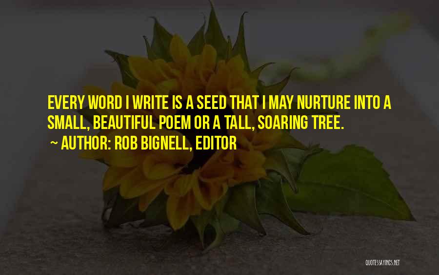 Rob Bignell, Editor Quotes: Every Word I Write Is A Seed That I May Nurture Into A Small, Beautiful Poem Or A Tall, Soaring