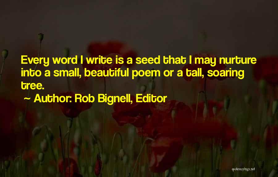 Rob Bignell, Editor Quotes: Every Word I Write Is A Seed That I May Nurture Into A Small, Beautiful Poem Or A Tall, Soaring