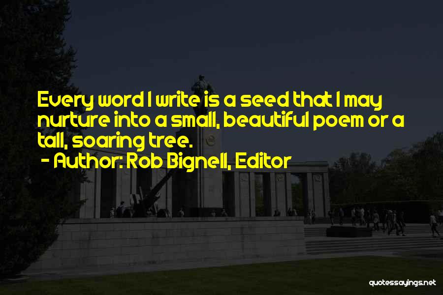 Rob Bignell, Editor Quotes: Every Word I Write Is A Seed That I May Nurture Into A Small, Beautiful Poem Or A Tall, Soaring