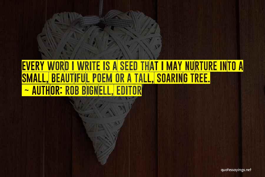 Rob Bignell, Editor Quotes: Every Word I Write Is A Seed That I May Nurture Into A Small, Beautiful Poem Or A Tall, Soaring