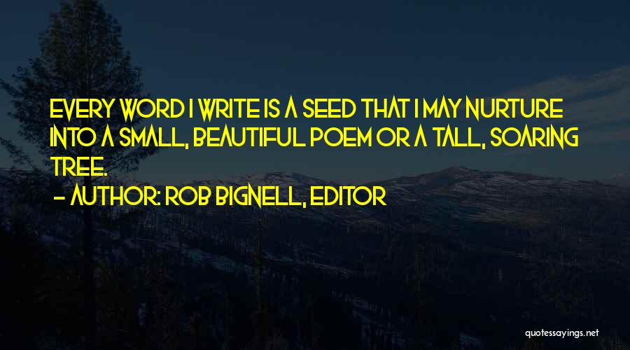 Rob Bignell, Editor Quotes: Every Word I Write Is A Seed That I May Nurture Into A Small, Beautiful Poem Or A Tall, Soaring