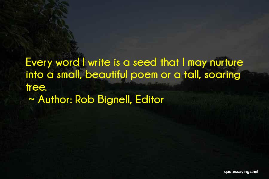 Rob Bignell, Editor Quotes: Every Word I Write Is A Seed That I May Nurture Into A Small, Beautiful Poem Or A Tall, Soaring