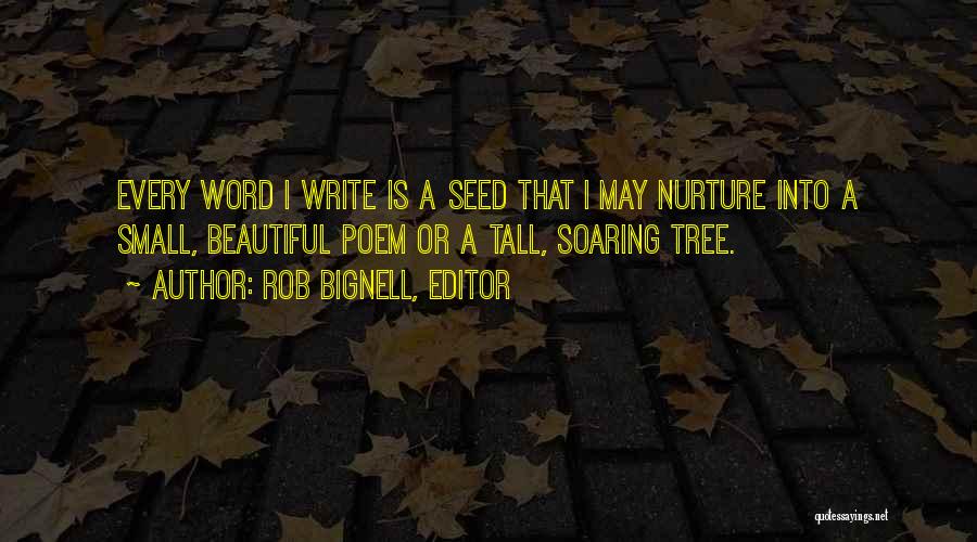 Rob Bignell, Editor Quotes: Every Word I Write Is A Seed That I May Nurture Into A Small, Beautiful Poem Or A Tall, Soaring