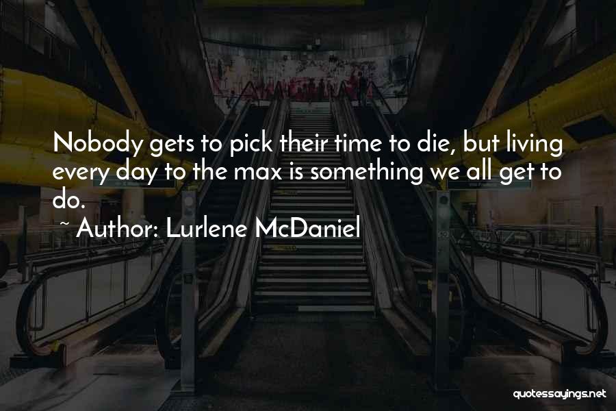 Lurlene McDaniel Quotes: Nobody Gets To Pick Their Time To Die, But Living Every Day To The Max Is Something We All Get