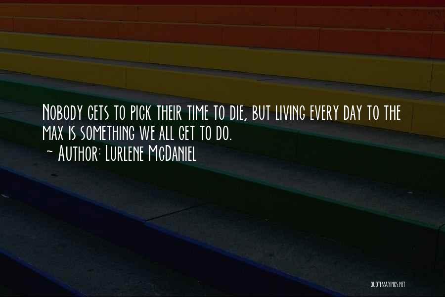 Lurlene McDaniel Quotes: Nobody Gets To Pick Their Time To Die, But Living Every Day To The Max Is Something We All Get