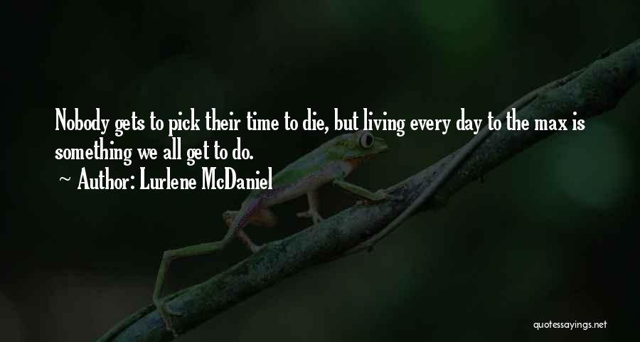 Lurlene McDaniel Quotes: Nobody Gets To Pick Their Time To Die, But Living Every Day To The Max Is Something We All Get